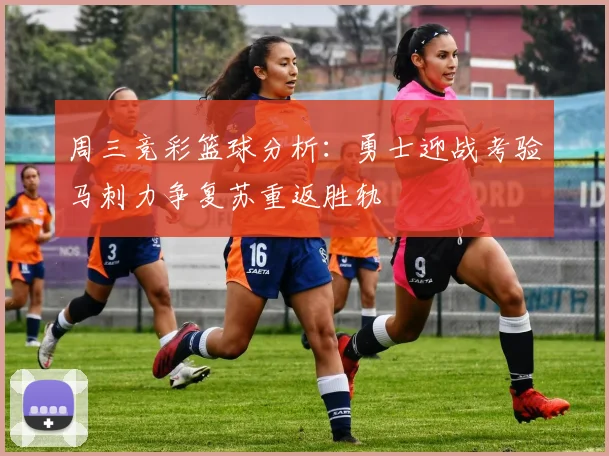 周三竞彩篮球分析：勇士迎战考验马刺力争复苏重返胜轨