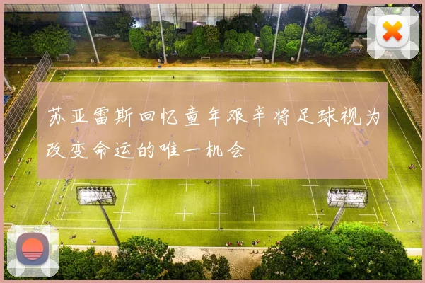 苏亚雷斯回忆童年艰辛将足球视为改变命运的唯一机会