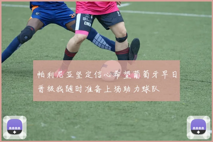 帕利尼亚坚定信心希望葡萄牙早日晋级我随时准备上场助力球队