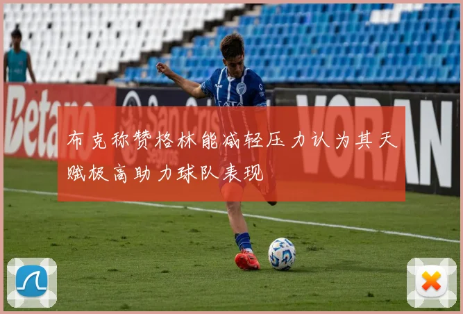 布克称赞格林能减轻压力认为其天赋极高助力球队表现