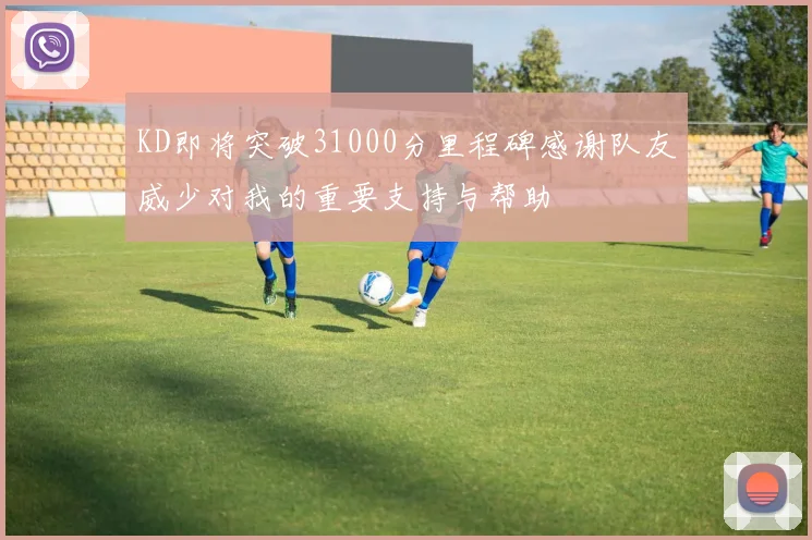 KD即将突破31000分里程碑感谢队友威少对我的重要支持与帮助