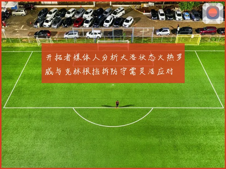 开拓者媒体人分析大洛状态火热罗威与克林根挡拆防守需灵活应对