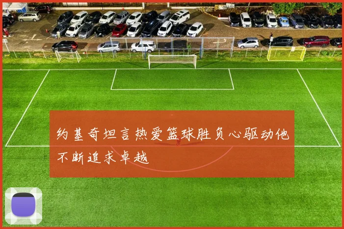 约基奇坦言热爱篮球胜负心驱动他不断追求卓越