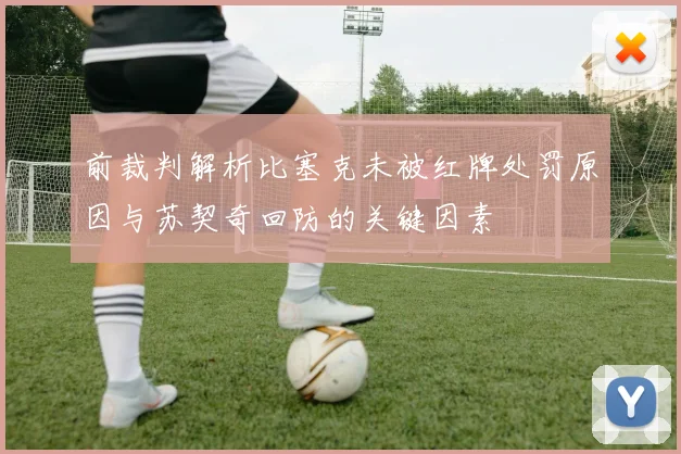 前裁判解析比塞克未被红牌处罚原因与苏契奇回防的关键因素