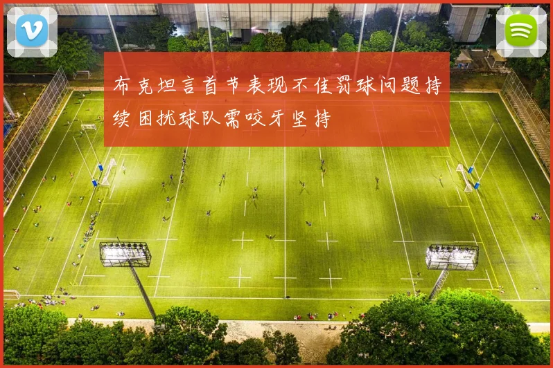 布克坦言首节表现不佳罚球问题持续困扰球队需咬牙坚持