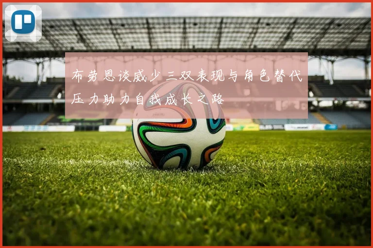 布劳恩谈威少三双表现与角色替代压力助力自我成长之路