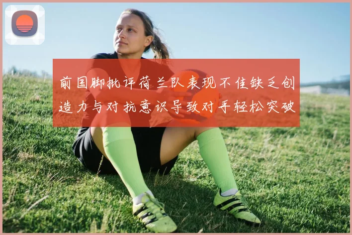 前国脚批评荷兰队表现不佳缺乏创造力与对抗意识导致对手轻松突破
