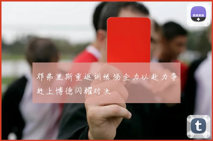 邓弗里斯重返训练场全力以赴力争赶上博德闪耀对决