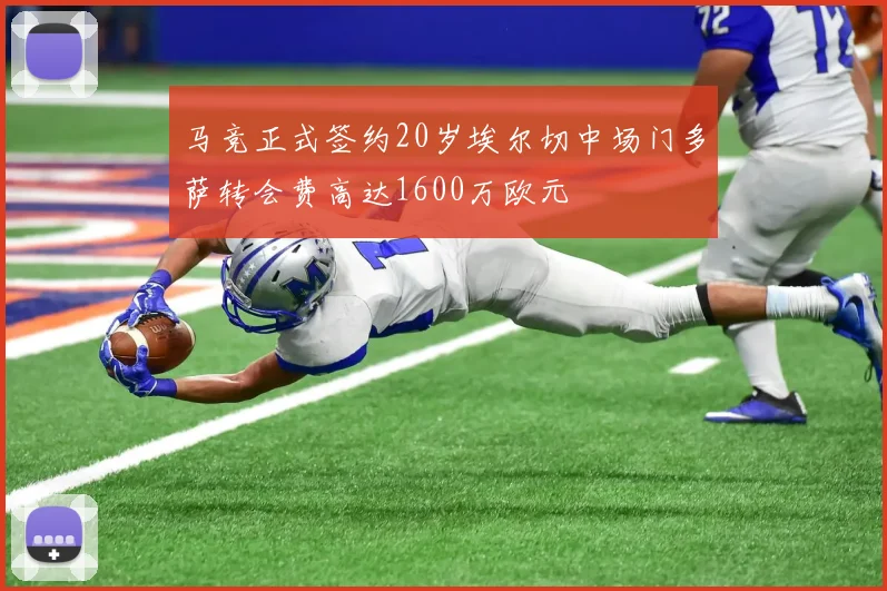 马竞正式签约20岁埃尔切中场门多萨转会费高达1600万欧元
