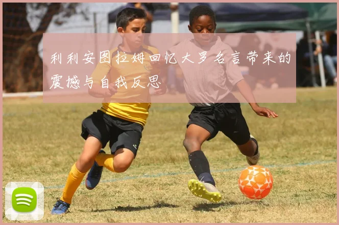 利利安图拉姆回忆大罗名言带来的震撼与自我反思
