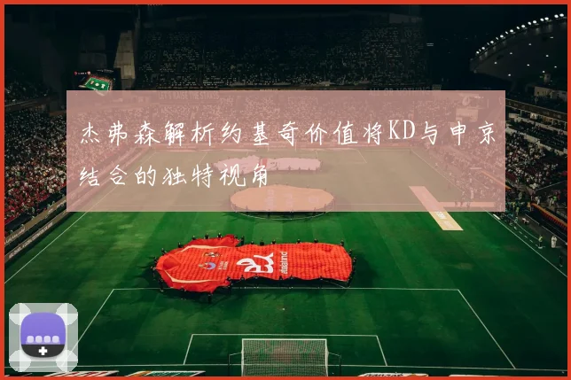 杰弗森解析约基奇价值将KD与申京结合的独特视角