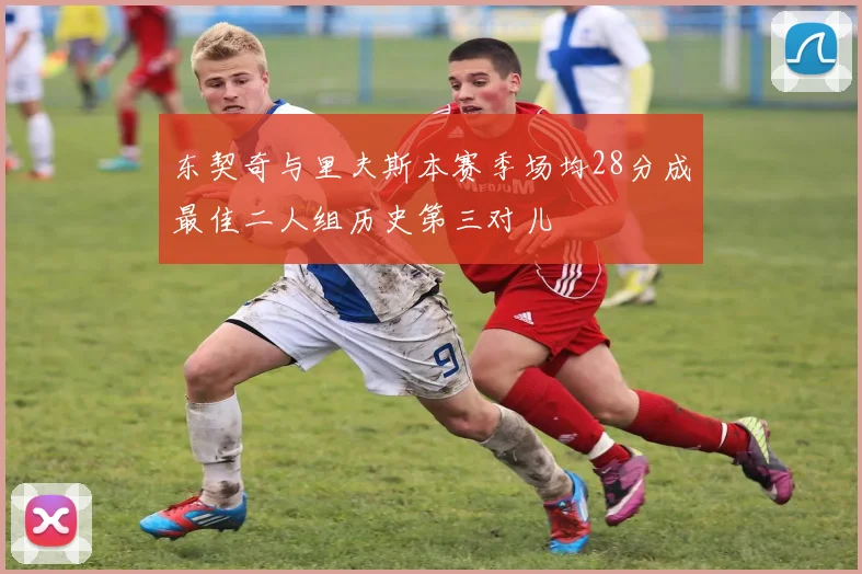 东契奇与里夫斯本赛季场均28分成最佳二人组历史第三对儿