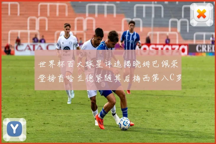世界杯百大球星评选揭晓姆巴佩荣登榜首哈兰德紧随其后梅西第八C罗位列第二十五
