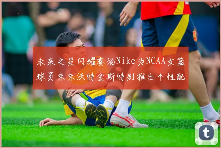 未来之星闪耀赛场Nike为NCAA女篮球员朱朱沃特金斯特别推出个性配色球鞋