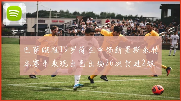 巴萨瞄准19岁荷兰中场新星斯米特本赛季表现出色出场26次打进2球