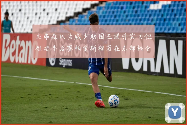 杰弗森认为威少助国王提升实力但难进季后赛帕金斯称若在东部机会更大