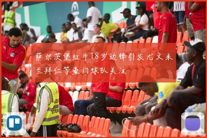 萨尔茨堡红牛18岁边锋引发尤文米兰拜仁等豪门球队关注