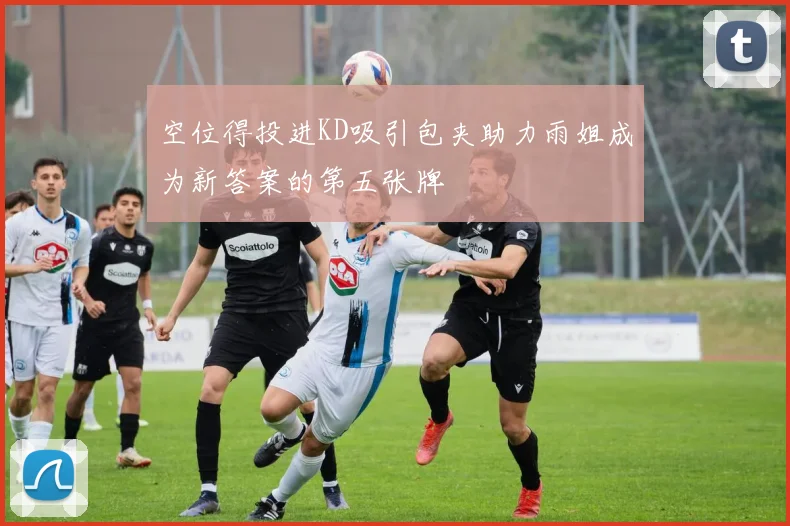 空位得投进KD吸引包夹助力雨姐成为新答案的第五张牌